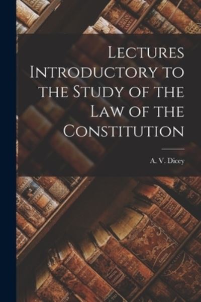 Lectures Introductory to the Study of the Law of the Constitution - A. V. Dicey - Books - Creative Media Partners, LLC - 9781016325608 - October 27, 2022