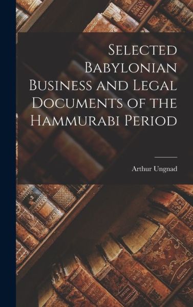 Cover for Arthur Ungnad · Selected Babylonian Business and Legal Documents of the Hammurabi Period (Book) (2022)