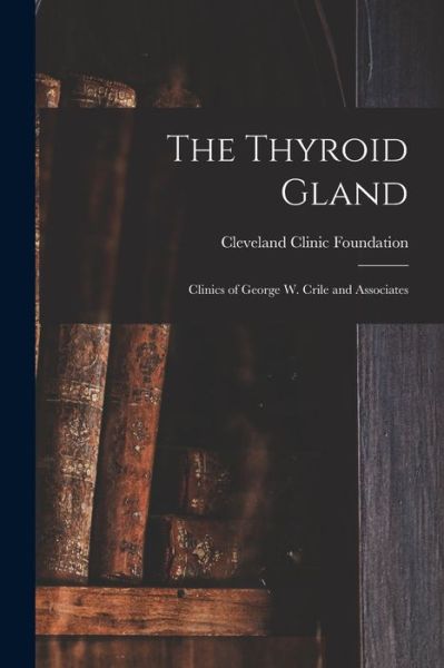 Cover for Cleveland Clinic Foundation · Thyroid Gland; Clinics of George W. Crile and Associates (Book) (2022)