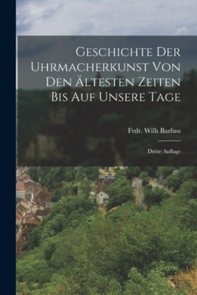 Cover for Frdr. Wilh Barfuss · Geschichte der Uhrmacherkunst Von Den Ältesten Zeiten Bis Auf Unsere Tage (Book) (2022)