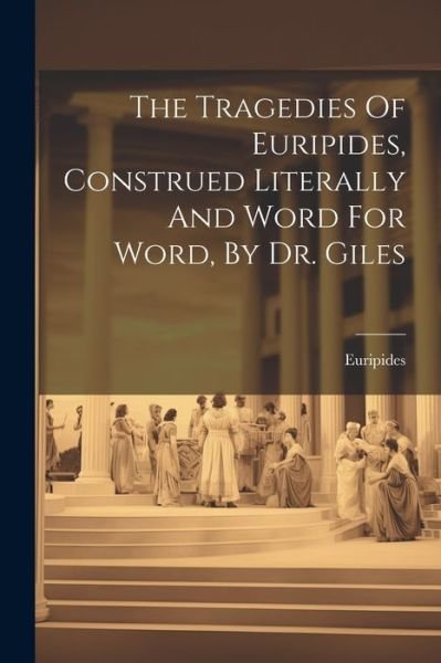 Cover for Euripides · Tragedies of Euripides, Construed Literally and Word for Word, by Dr. Giles (Book) (2023)