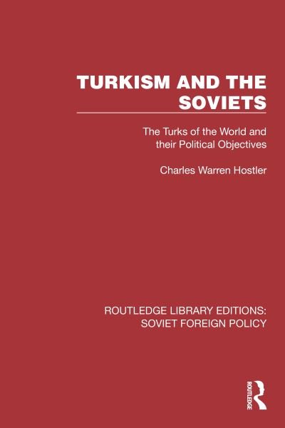 Charles Warren Hostler · Turkism and the Soviets: The Turks of the World and Their Political Objectives - Routledge Library Editions: Soviet Foreign Policy (Paperback Book) (2024)