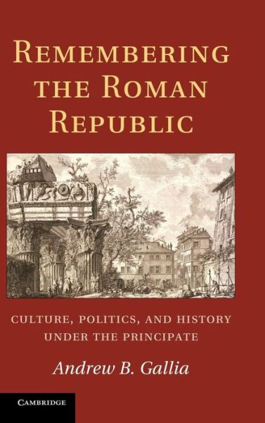 Cover for Gallia, Andrew B. (University of Minnesota) · Remembering the Roman Republic: Culture, Politics and History under the Principate (Hardcover Book) (2011)