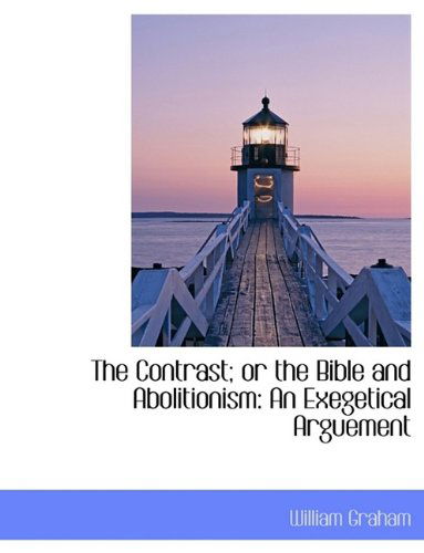 Cover for William Graham · The Contrast; or the Bible and Abolitionism: an Exegetical Arguement (Paperback Book) [Large Type edition] (2009)