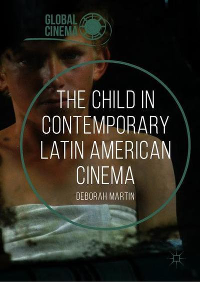 Cover for Deborah Martin · The Child in Contemporary Latin American Cinema - Global Cinema (Hardcover Book) [1st ed. 2019 edition] (2019)