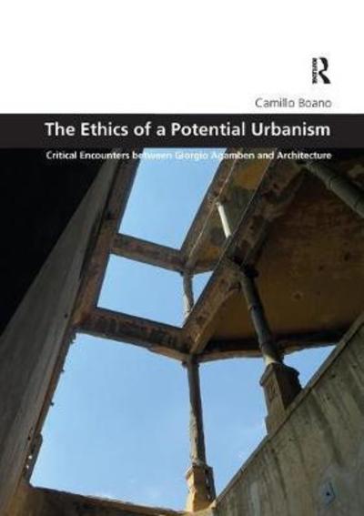 Cover for Boano, Camillo (University College London, UK) · The Ethics of a Potential Urbanism RPD: Critical encounters between Giorgio Agamben and architecture - Design and the Built Environment (Paperback Book) (2018)