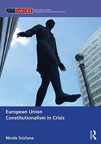 Cover for Scicluna, Nicole (Collegio Carlo Alberto,Turin, Italy) · European Union Constitutionalism in Crisis - Routledge / UACES Contemporary European Studies (Hardcover Book) (2014)