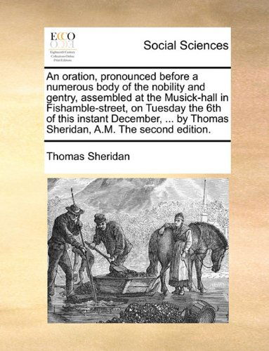 An Oration, Pronounced Before a Numerous Body of the Nobility and Gentry, Assembled at the Musick-hall in Fishamble-street, on Tuesday the 6th of This ... by Thomas Sheridan, A.m. the Second Edition. - Thomas Sheridan - Books - Gale ECCO, Print Editions - 9781140710608 - May 27, 2010