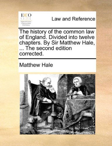 The History of the Common Law of England. Divided into Twelve Chapters. by Sir Matthew Hale, ... the Second Edition Corrected. - Matthew Hale - Kirjat - Gale ECCO, Print Editions - 9781140848608 - perjantai 28. toukokuuta 2010