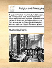 T. Lucretii Cari De Rerum Natura Libros Sex, Ad Exemplarium Mss. Fidem Recensitos, Longe Emendatiores Reddidit, Commentariis Perpetuis Illustravit, in - Titus Lucretius Carus - Książki - Gale Ecco, Print Editions - 9781171004608 - 16 czerwca 2010