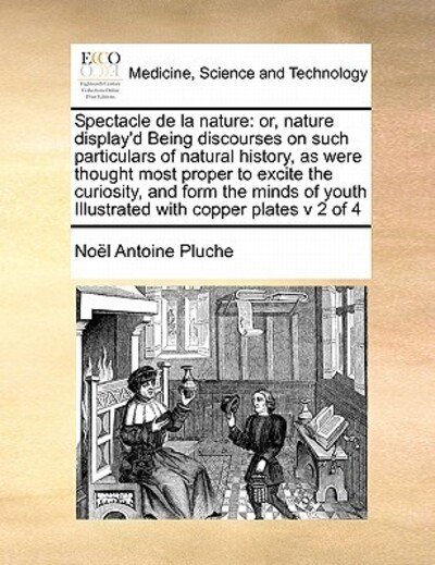 Cover for Noel Antoine Pluche · Spectacle De La Nature: Or, Nature Display'd Being Discourses on Such Particulars of Natural History, As Were Thought Most Proper to Excite Th (Paperback Bog) (2010)