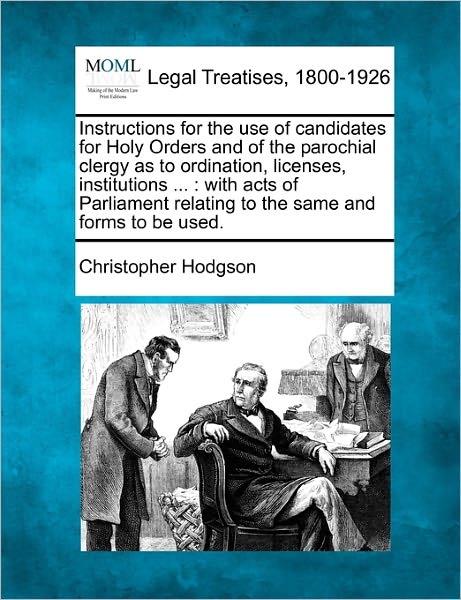 Cover for Christopher Hodgson · Instructions for the Use of Candidates for Holy Orders and of the Parochial Clergy As to Ordination, Licenses, Institutions ...: with Acts of Parliame (Taschenbuch) (2010)