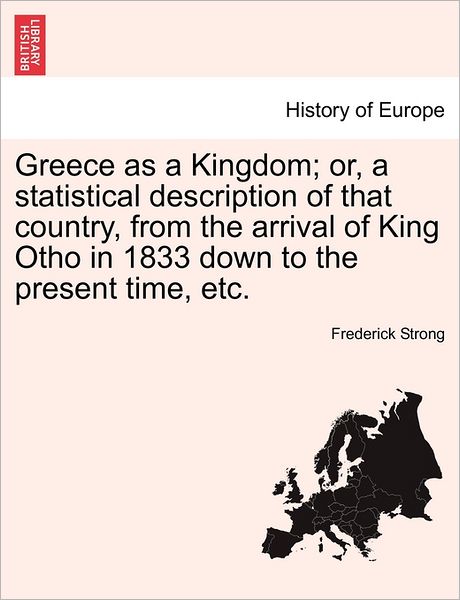 Cover for Frederick Strong · Greece As a Kingdom; Or, a Statistical Description of That Country, from the Arrival of King Otho in 1833 Down to the Present Time, Etc. (Paperback Book) (2011)