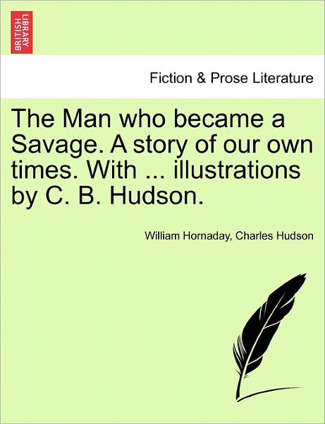 Cover for William Hornaday · The Man Who Became a Savage. a Story of Our Own Times. with ... Illustrations by C. B. Hudson. (Paperback Book) (2011)