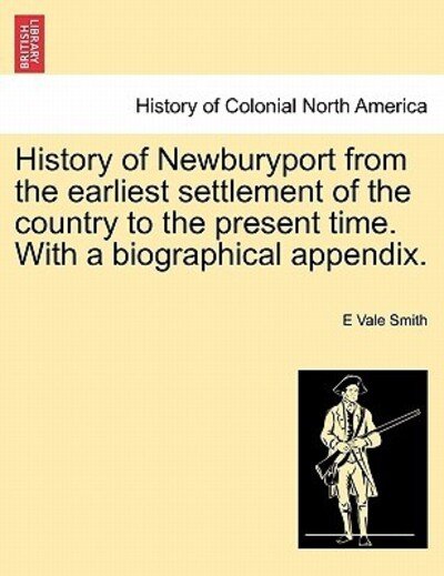 Cover for E Vale Smith · History of Newburyport from the Earliest Settlement of the Country to the Present Time. with a Biographical Appendix. (Paperback Book) (2011)
