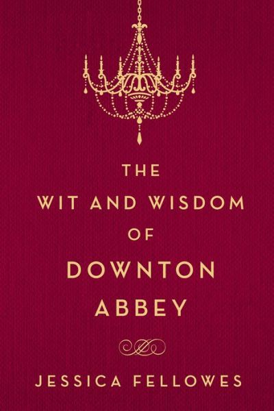 The Wit and Wisdom of Downton Abbey - The World of Downton Abbey - Jessica Fellowes - Books - St. Martin's Publishing Group - 9781250093608 - October 13, 2015