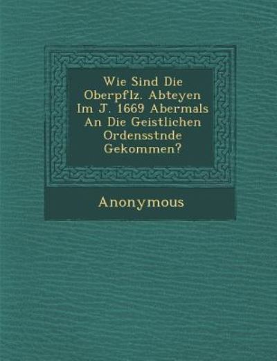 Cover for Anonymous · Wie Sind Die Oberpf Lz. Abteyen Im J. 1669 Abermals an Die Geistlichen Ordensst Nde Gekommen? (Paperback Book) (2012)