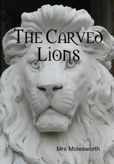 The Carved Lions - Mrs Molesworth - Books - Lulu.com - 9781329687608 - November 13, 2015