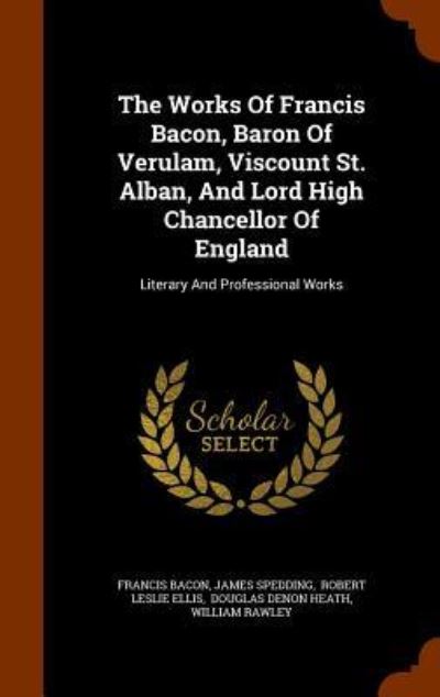 Cover for Sir Francis Bacon · The Works of Francis Bacon, Baron of Verulam, Viscount St. Alban, and Lord High Chancellor of England (Hardcover Book) (2015)