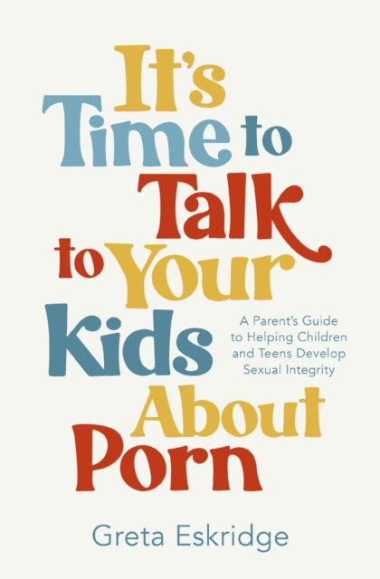 Cover for Greta Eskridge · It's Time to Talk to Your Kids About Porn: A Parent's Guide to Helping Children and Teens Develop Sexual Integrity (Paperback Book) (2025)