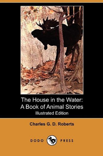 Cover for Charles George Douglas Roberts · The House in the Water: a Book of Animal Stories (Illustrated Edition) (Dodo Press) (Paperback Book) [Illustrated, Ill edition] (2009)