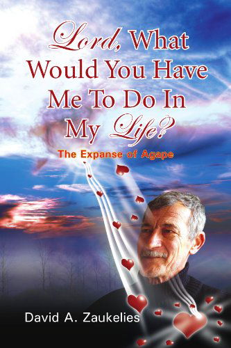 Lord, What Would You Have Me to Do in My Life?: the Expanse of Agape - David a Zaukelies - Books - Xlibris, Corp. - 9781425758608 - July 15, 2008
