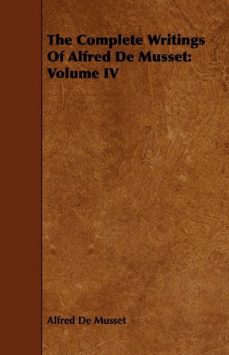 The Complete Writings of Alfred De Musset: Volume Iv - Alfred De Musset - Books - Lammers Press - 9781443718608 - August 26, 2008