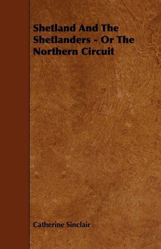 Shetland and the Shetlanders - or the Northern Circuit - Catherine Sinclair - Książki - Whitehead Press - 9781444609608 - 4 marca 2009