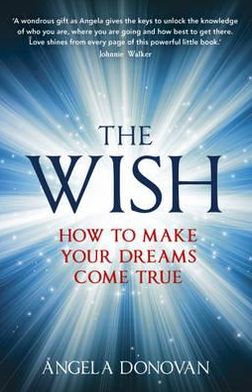 The Wish: How to make your dreams come true - Angela Donovan - Books - Hodder & Stoughton - 9781444740608 - July 5, 2012