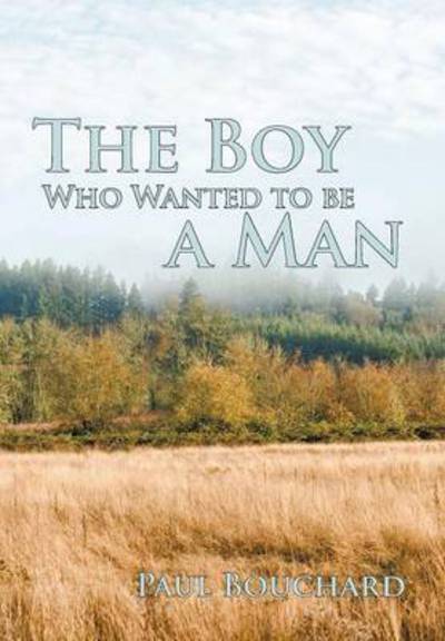 Cover for Paul Bouchard · The Boy Who Wanted to Be a Man: a Novella (Hardcover Book) (2010)