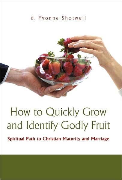 Cover for D Yvonne Shotwell · How to Quickly Grow and Identify Godly Fruit: Spiritual Path to Christian Maturity and Marriage (Innbunden bok) (2011)