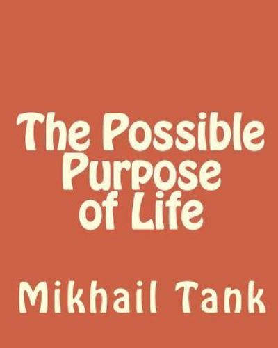 The Possible Purpose of Life - Mikhail Tank - Livros - Createspace Independent Publishing Platf - 9781453829608 - 21 de setembro de 2010