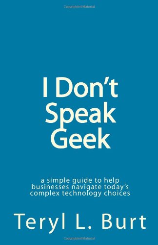 Cover for Teryl L. Burt · I Don't Speak Geek: a Simple Guide to Help Businesses  Navigate Today's Complex Technology Choices (Paperback Book) (2010)