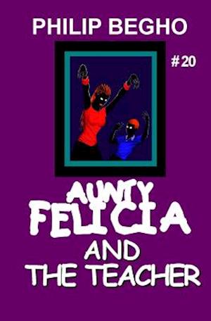 Aunty Felicia and the Teacher (Aunty Felicia, Book 20) - Philip Begho - Books - CreateSpace Independent Publishing Platf - 9781456589608 - February 8, 2011