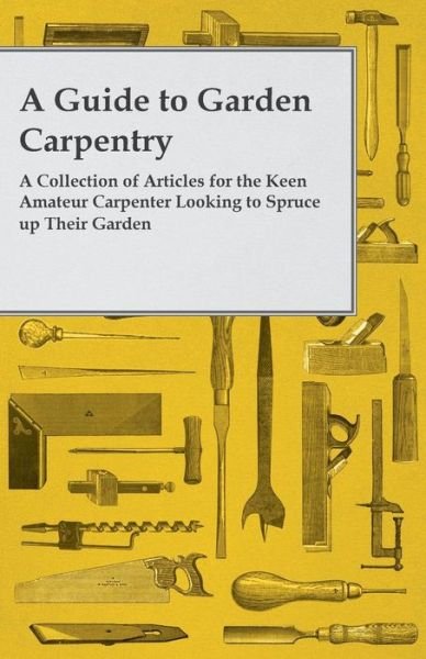 Cover for Anon. · A Guide to Garden Carpentry - a Collection of Articles for the Keen Amateur Carpenter Looking to Spruce Up Their Garden (Paperback Bog) (2014)