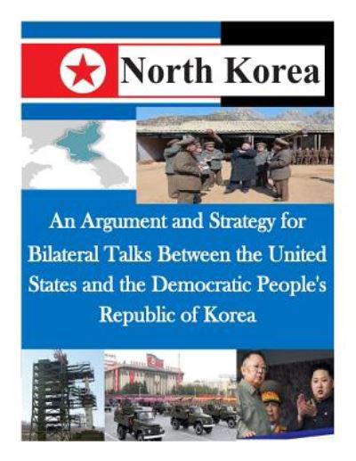 An Argument and Strategy for Bilateral Talks Between the United States and the Democratic People's Republic of Korea - Air Command and Staff College - Książki - Createspace - 9781500521608 - 15 lipca 2014