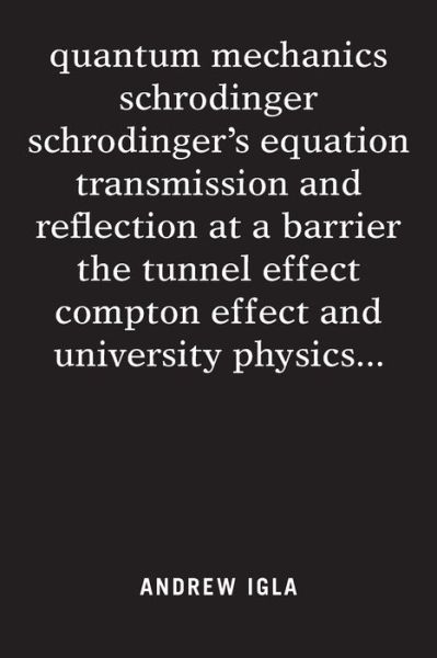 Cover for Andrew Igla · Quantum Mechanics Schrodinger Schrodinger's Equation Transmission and Reflection at a Barrier the Tunnel Effect Compton Effect and University Physics . . . (Paperback Book) (2017)