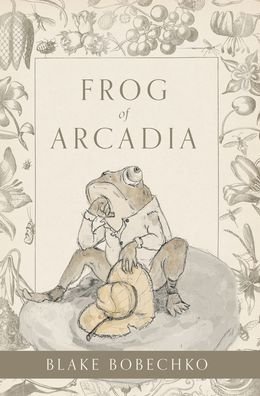 Cover for Blake Bobechko · Frog of Arcadia (Gebundenes Buch) (2021)