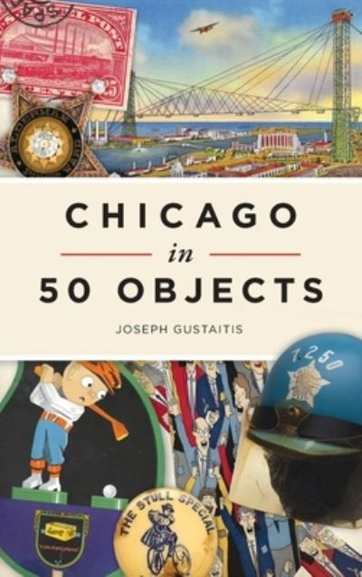 Chicago in 50 Objects - Joseph Gustaitis - Kirjat - History PR - 9781540246608 - maanantai 8. maaliskuuta 2021