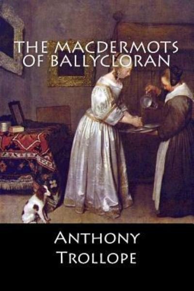 The Macdermots of Ballycloran - Anthony Trollope - Books - Createspace Independent Publishing Platf - 9781546484608 - May 3, 2017