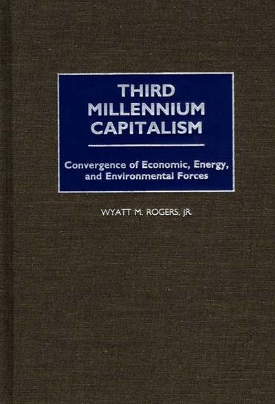 Cover for Wyatt Rogers · Third Millennium Capitalism: Convergence of Economic, Energy, and Environmental Forces (Hardcover Book) (2000)