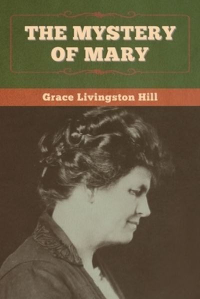 The Mystery of Mary - Grace Livingston Hill - Books - Bibliotech Press - 9781647998608 - August 2, 2020