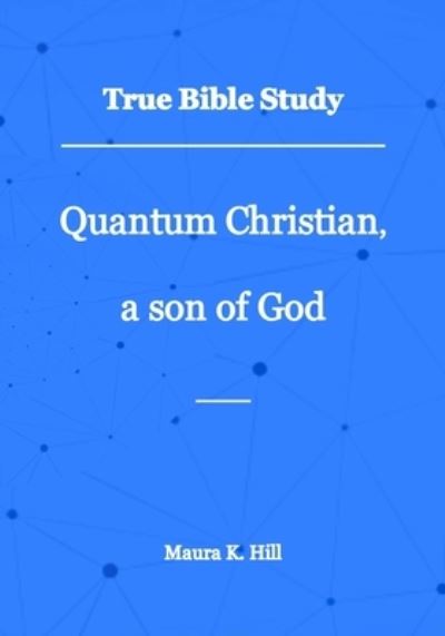 Cover for Maura K Hill · True Bible Study - Quantum Christian, a son of God (Paperback Book) (2019)