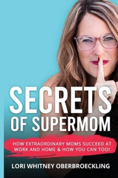 Cover for Lori Whitney Oberbroeckling · Secrets of Supermom : How Extraordinary Moms Succeed at Work and Home &amp; How You Can Too! (Paperback Book) (2021)