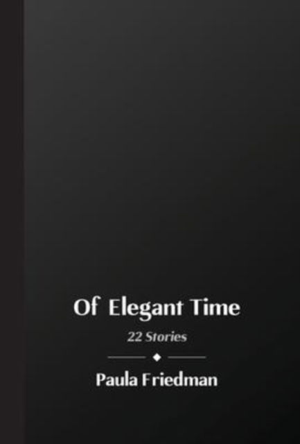 Cover for Paula Friedman · Of Elegant Time: 22 Stories (Hardcover Book) (2022)