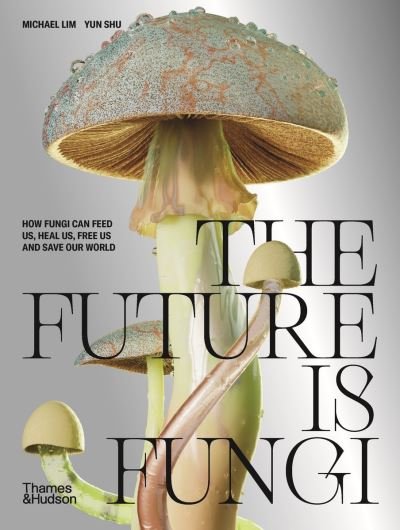 Cover for Michael Lim · The Future is Fungi: How Fungi Can Feed Us, Heal Us, Free Us and Save Our World (Hardcover Book) (2022)