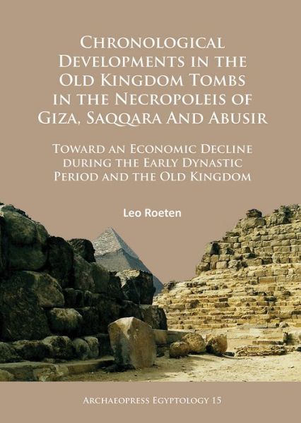 Cover for Leo Roeten · Chronological Developments in the Old Kingdom Tombs in the Necropoleis of Giza, Saqqara and Abusir: Toward an Economic Decline during the Early Dynastic Period and the Old Kingdom - Archaeopress Egyptology (Paperback Book) (2016)