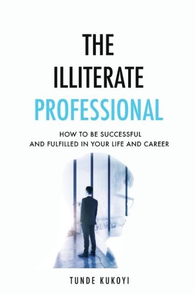 Cover for Tunde Kukoyi · The Illiterate Professional: How to be successful and fulfilled in your life and career (Taschenbuch) (2020)