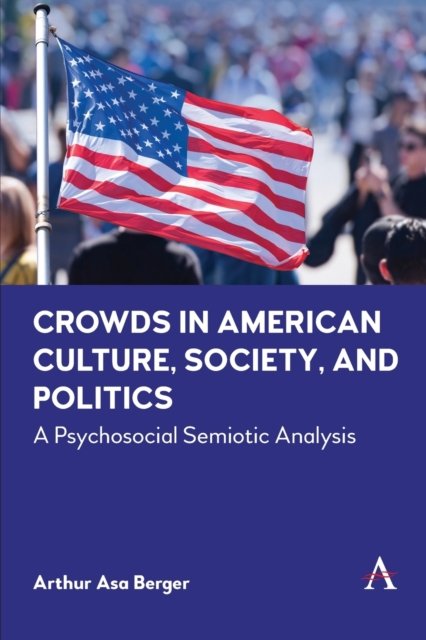 Cover for Arthur Asa Berger · Crowds in American Culture, Society and Politics: A Psychosocial Semiotic Analysis - Anthem Impact (Taschenbuch) (2023)