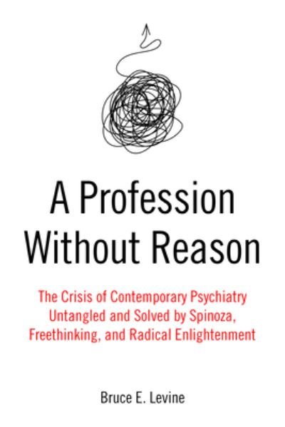 Cover for Bruce E. Levine · A Profession Without Reason: The Crisis of Contemporary Psychiatry - Untangled and Solved by Spinoza, Freethinking and Radical Enlightenment (Paperback Book) (2022)